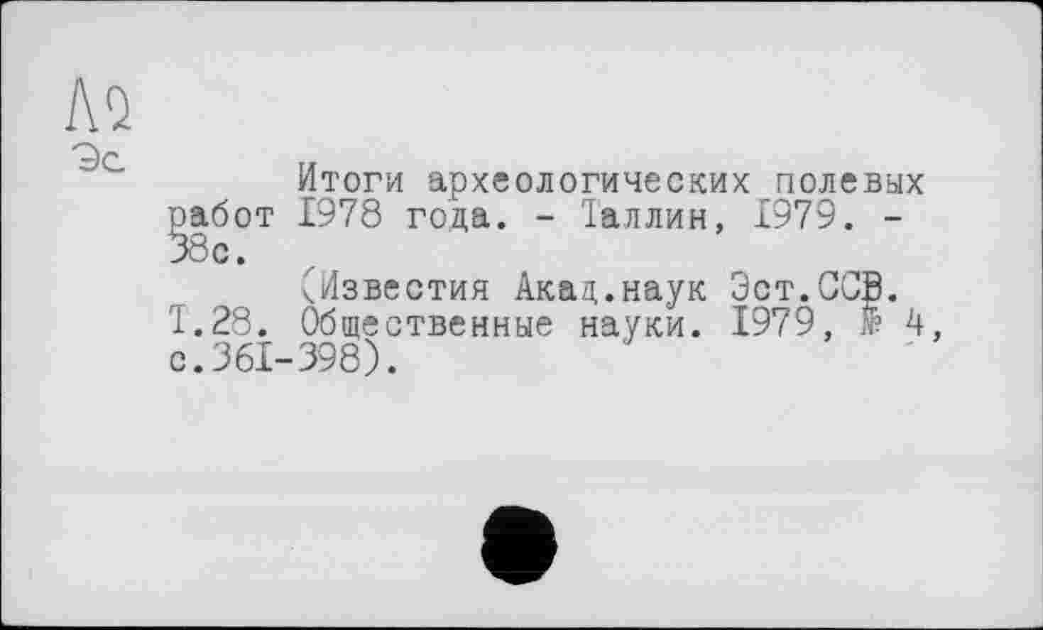 ﻿Итоги археологических полевых работ 1978 года. - Таллин, 1979. -38с.
^Известия Акад.наук Эст.СС]Э. Т.28. Общественные науки. 1979, f 4, с. 361-398).